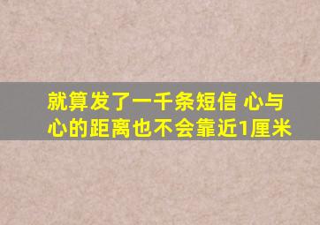 就算发了一千条短信 心与心的距离也不会靠近1厘米